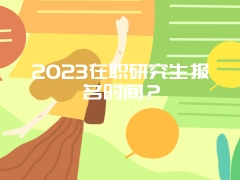 2023在职研究生报名时间？