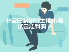 非全日制研究生期末考试会挂科吗？