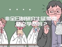 非全日制研究生延期需要交学费吗？