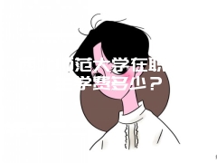 西北师范大学在职研究生学费多少？