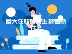 厦大在职研究生报考条件？