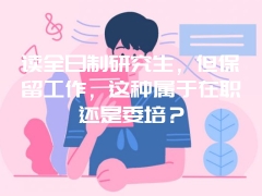 读全日制研究生，但保留工作，这种属于在职还是委培？