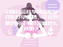 中国社会科学院在职研究生好毕业吗，毕业后拿到的证书含金量怎么样啊？