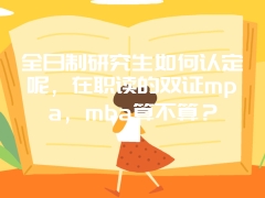 全日制研究生如何认定呢，在职读的双证mpa，mba算不算？