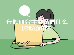 在职研究生复试后什么时候面试？