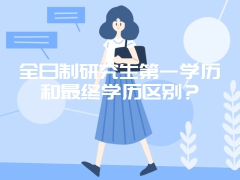 全日制研究生第一学历和最终学历区别？