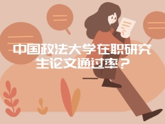 中国政法大学在职研究生论文通过率？