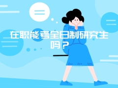 在职能考全日制研究生吗？