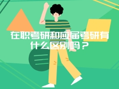 在职考研和应届考研有什么区别吗？