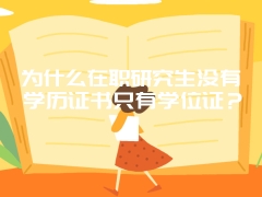 为什么在职研究生没有学历证书只有学位证？