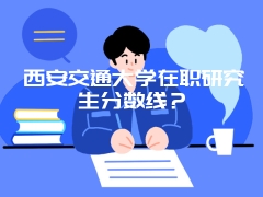 西安交通大学在职研究生分数线？