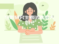 在职研究生考试难度大吗？