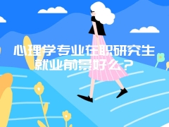 心理学专业在职研究生就业前景好么？