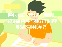 通过GCT考试，拿到在职研究生学位证对评职称有用吗？