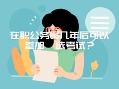 在职公务员几年后可以参加遴选考试？