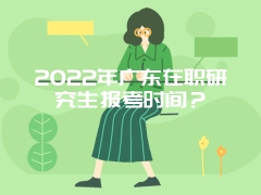 2022年广东在职研究生报考时间？