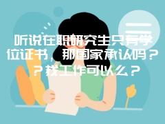 听说在职研究生只有学位证书，那国家承认吗？？找工作可以么？