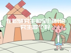 在职研究生和全日制研究生哪个好