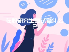 在职研究生复试考什么?