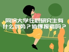 同济大学在职研究生有什么优势？值得报考吗？