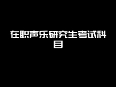 在职声乐研究生考试科目