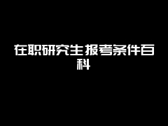 在职研究生报考条件百科