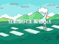 在职研究生报考gct