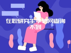 在职研究生学信网查询不到