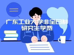 广东工业大学非全日制研究生学费