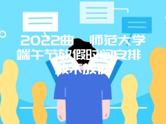 2022曲阜师范大学端午节放假时间安排 放不放假