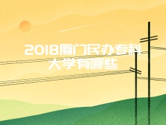 2018厦门民办专科大学有哪些