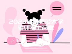 2023湖南师范大学考研招生简章