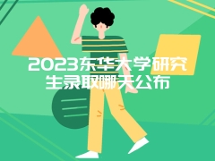 2023东华大学研究生录取哪天公布