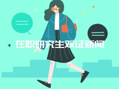 在职研究生双证新闻