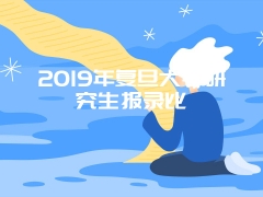 2019年复旦大学研究生报录比