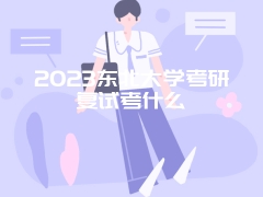 2023东北大学考研复试考什么