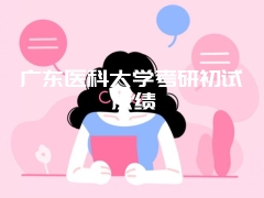 广东医科大学考研初试成绩