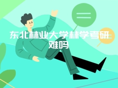 东北林业大学林学考研难吗