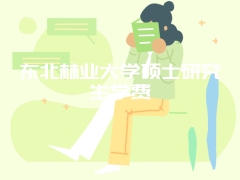 东北林业大学硕士研究生学费