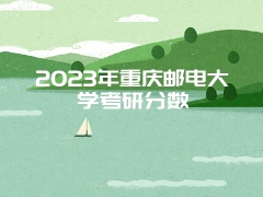 2023年重庆邮电大学考研分数