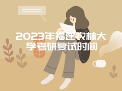 2023年福建农林大学考研复试时间