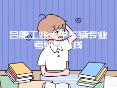 合肥工业大学车辆专业考研复试线