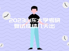 2023山东大学考研复试成绩几天出