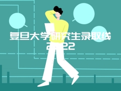 复旦大学研究生录取线2022