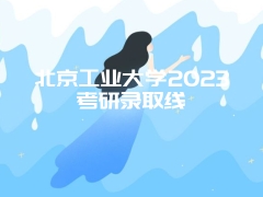 北京工业大学2023考研录取线