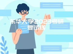 东华大学2023考研复试线