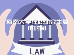 海南大学在职研究生复试时间