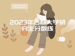 2023年吉林大学研究生分数线