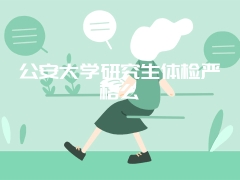 公安大学研究生体检严格么