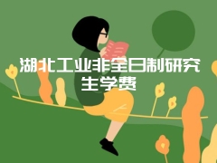 湖北工业非全日制研究生学费